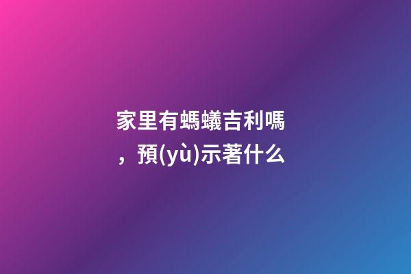 家里有螞蟻吉利嗎，預(yù)示著什么